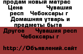 продам новый матрас  › Цена ­ 4 860 - Чувашия респ., Чебоксары г. Домашняя утварь и предметы быта » Другое   . Чувашия респ.,Чебоксары г.